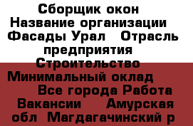 Сборщик окон › Название организации ­ Фасады-Урал › Отрасль предприятия ­ Строительство › Минимальный оклад ­ 25 000 - Все города Работа » Вакансии   . Амурская обл.,Магдагачинский р-н